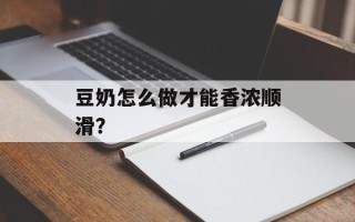 豆奶怎么做才能香浓顺滑？