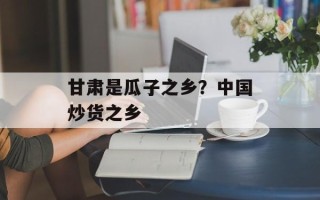 甘肃是瓜子之乡？中国炒货之乡