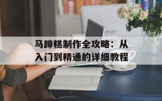马蹄糕制作全攻略：从入门到精通的详细教程