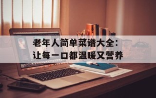 老年人简单菜谱大全：让每一口都温暖又营养