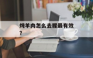 炖羊肉怎么去腥最有效？