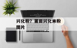 兴化粉？莆田兴化米粉图片