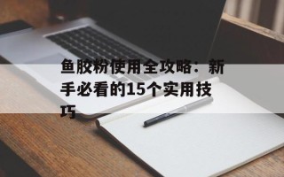 鱼胶粉使用全攻略：新手必看的15个实用技巧