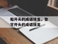 船开头的成语接龙，登字开头的成语接龙