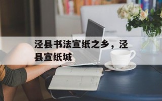 泾县书法宣纸之乡，泾县宣纸城