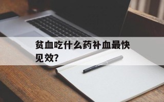 贫血吃什么药补血最快见效？