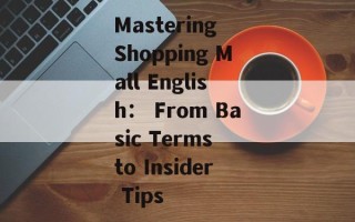 Mastering Shopping Mall English： From Basic Terms to Insider Tips