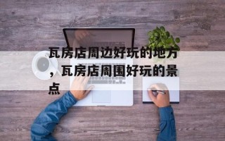 瓦房店周边好玩的地方，瓦房店周围好玩的景点