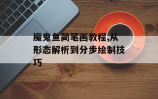 魔鬼鱼简笔画教程,从形态解析到分步绘制技巧
