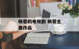 杨蓉的电视剧 杨蓉主要作品
