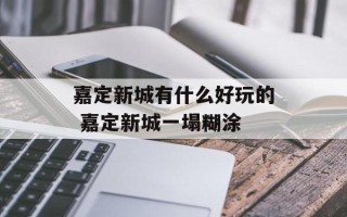 嘉定新城有什么好玩的 嘉定新城一塌糊涂