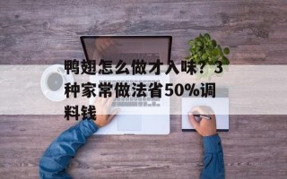 鸭翅怎么做才入味？3种家常做法省50%调料钱