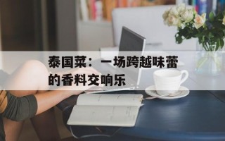 泰国菜：一场跨越味蕾的香料交响乐