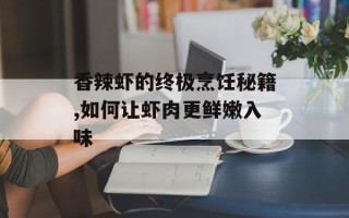 香辣虾的终极烹饪秘籍,如何让虾肉更鲜嫩入味