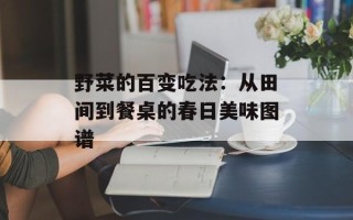 野菜的百变吃法：从田间到餐桌的春日美味图谱