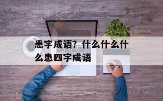 患字成语？什么什么什么患四字成语