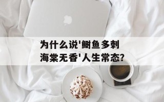 为什么说'鲥鱼多刺 海棠无香'人生常态？