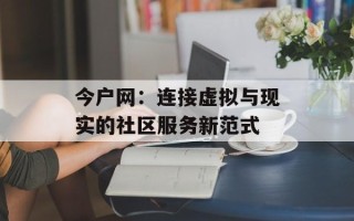 今户网：连接虚拟与现实的社区服务新范式