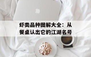 虾类品种图解大全：从餐桌认出它的江湖名号
