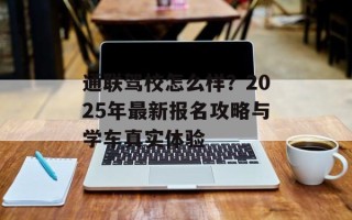 通联驾校怎么样？2025年最新报名攻略与学车真实体验