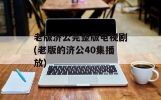 老版济公完整版电视剧(老版的济公40集播放)
