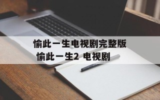 愉此一生电视剧完整版 愉此一生2 电视剧
