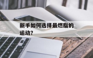 新手如何选择最燃脂的运动？
