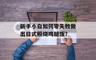 新手小白如何零失败做出日式照烧鸡腿饭？