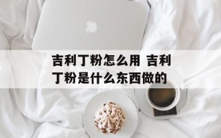 吉利丁粉怎么用 吉利丁粉是什么东西做的