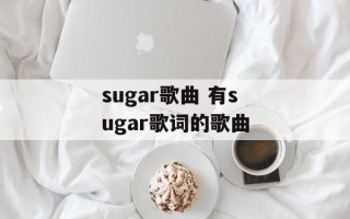sugar歌曲 有sugar歌词的歌曲