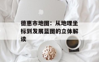 德惠市地图：从地理坐标到发展蓝图的立体解读
