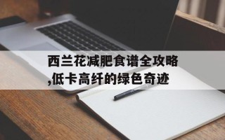 西兰花减肥食谱全攻略,低卡高纤的绿色奇迹
