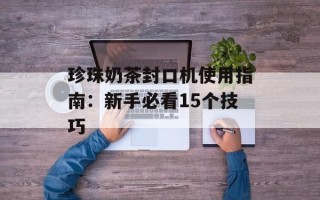 珍珠奶茶封口机使用指南：新手必看15个技巧