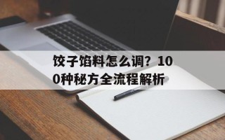 饺子馅料怎么调？100种秘方全流程解析