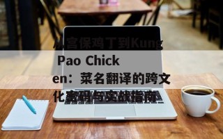 从宫保鸡丁到Kung Pao Chicken：菜名翻译的跨文化密码与实战指南