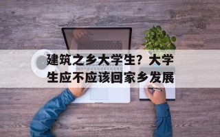 建筑之乡大学生？大学生应不应该回家乡发展