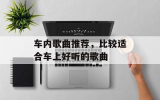 车内歌曲推荐，比较适合车上好听的歌曲
