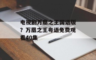 电视剧万凰之王国语版？万凰之王粤语免费观看40集