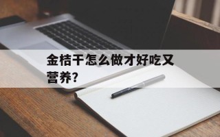 金桔干怎么做才好吃又营养？