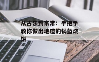 从古法到家常：手把手教你做出地道的锅盔烧饼