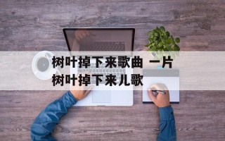 树叶掉下来歌曲 一片树叶掉下来儿歌