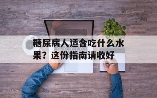 糖尿病人适合吃什么水果？这份指南请收好