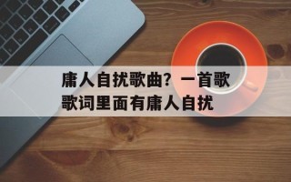 庸人自扰歌曲？一首歌歌词里面有庸人自扰