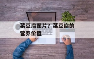 菜豆腐图片？菜豆腐的营养价值
