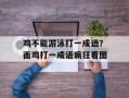 鸡不能游泳打一成语？面鸡打一成语疯狂看图