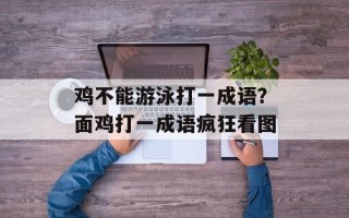 鸡不能游泳打一成语？面鸡打一成语疯狂看图