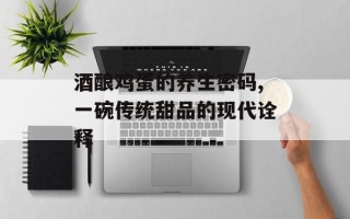酒酿鸡蛋的养生密码,一碗传统甜品的现代诠释