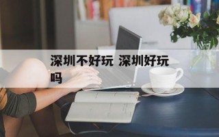 深圳不好玩 深圳好玩吗
