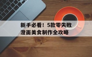 新手必看！5款零失败澄面美食制作全攻略