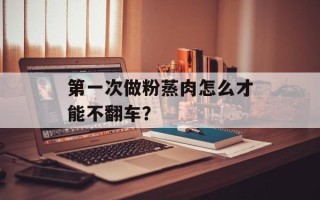 第一次做粉蒸肉怎么才能不翻车？